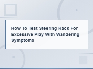 How to Test Your Steering Rack for Excessive Play and Fix Wandering Symptoms