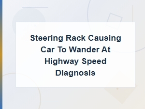 Steering Rack Causing Car to Wander at Highway Speed: Diagnosis Guide