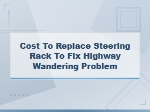 Cost to Replace a Steering Rack for Highway Wandering