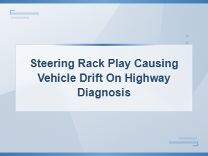 Steering Rack Play Causes Highway Drift: Diagnosis and Replacement Guide