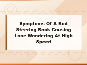 Symptoms of a Bad Steering Rack Causing Lane Wandering at High Speed