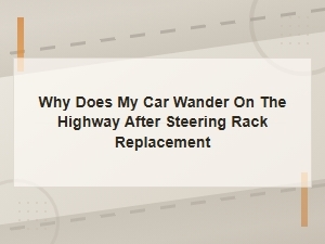 Why Does My Car Wander on the Highway After Steering Rack Replacement
