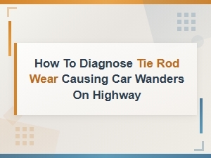 How to Diagnose Tie Rod Wear Causing Car Wanders on Highway
