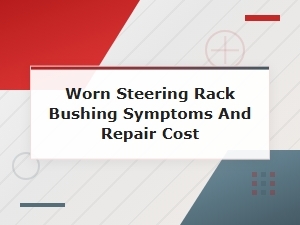 Signs of a Worn Steering Rack Bushing and Repair Costs