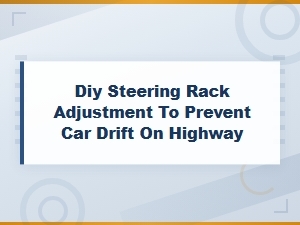 Diy Steering Rack Adjustment to Fix Car Drift on Highway