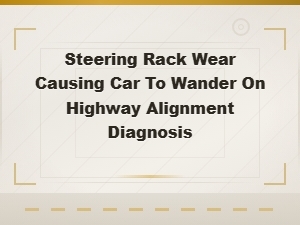 Steering Rack Wear and Highway Wandering: Alignment Diagnosis Guide